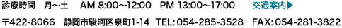 診療時間　月〜土 　AM 8:00〜12:00   PM 13:00〜17:00　〒422-8066　静岡市駿河区泉町1-14  TEL:054-285-3528　FAX:054-281-3822